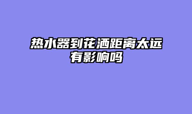 热水器到花洒距离太远有影响吗