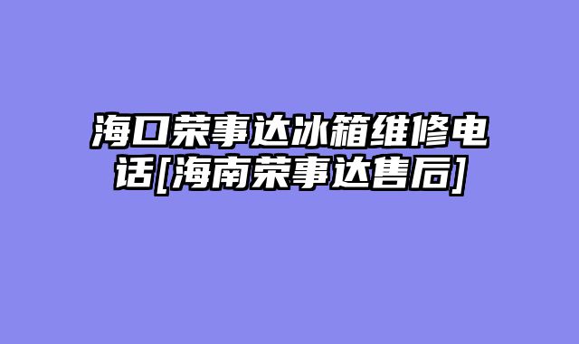 海口荣事达冰箱维修电话[海南荣事达售后]