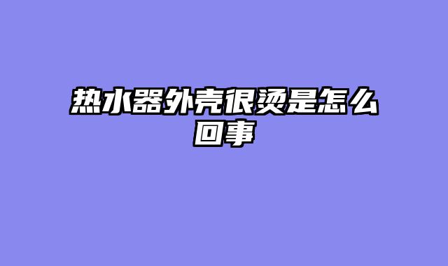 热水器外壳很烫是怎么回事