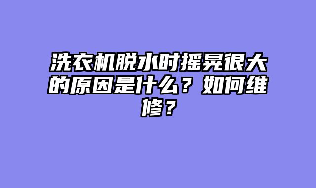 洗衣机脱水时摇晃很大的原因是什么？如何维修？