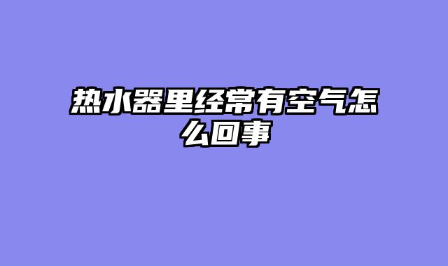 热水器里经常有空气怎么回事