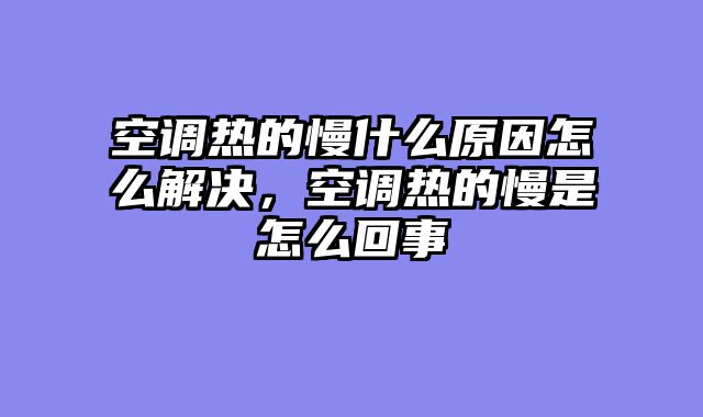 空调热的慢什么原因怎么解决，空调热的慢是怎么回事