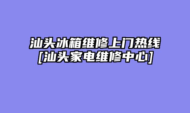汕头冰箱维修上门热线[汕头家电维修中心]