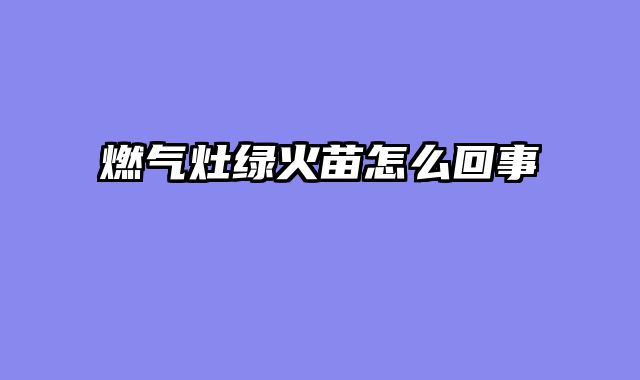燃气灶绿火苗怎么回事