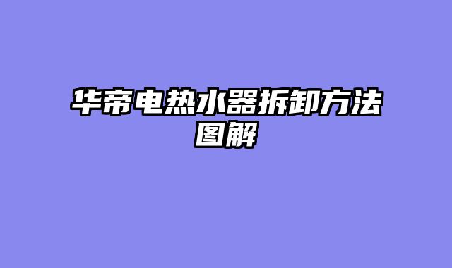 华帝电热水器拆卸方法图解