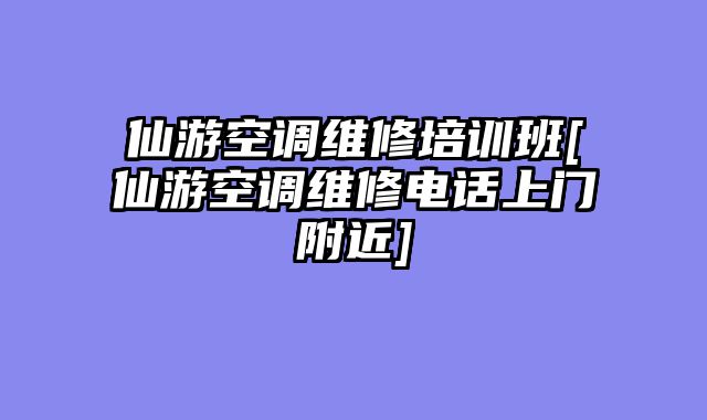 仙游空调维修培训班[仙游空调维修电话上门附近]