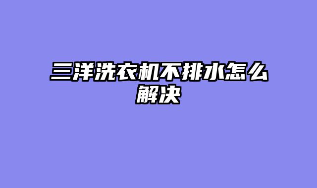 三洋洗衣机不排水怎么解决