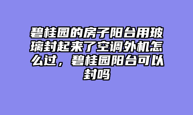 碧桂园的房子阳台用玻璃封起来了空调外机怎么过，碧桂园阳台可以封吗
