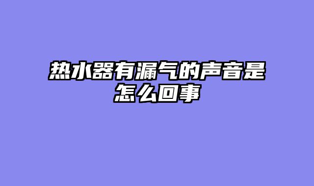 热水器有漏气的声音是怎么回事