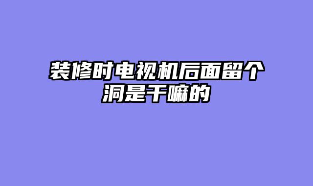 装修时电视机后面留个洞是干嘛的