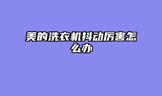 美的洗衣机抖动厉害怎么办