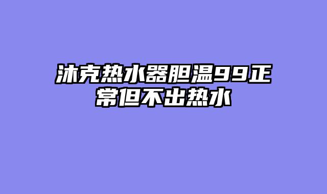 沐克热水器胆温99正常但不出热水