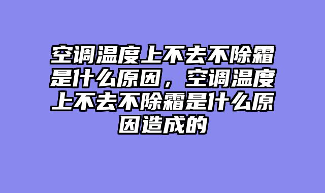 空调温度上不去不除霜是什么原因，空调温度上不去不除霜是什么原因造成的
