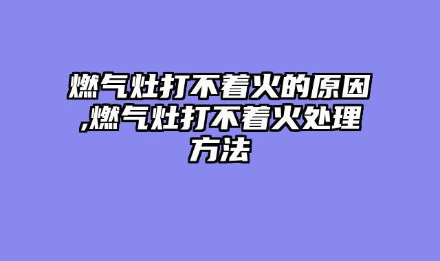 燃气灶打不着火的原因,燃气灶打不着火处理方法