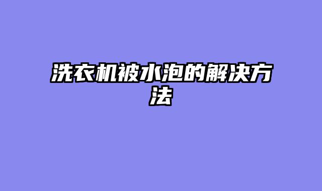 洗衣机被水泡的解决方法