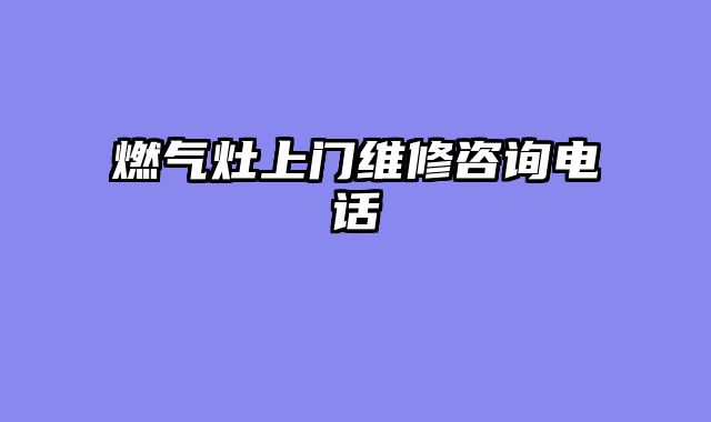 燃气灶上门维修咨询电话