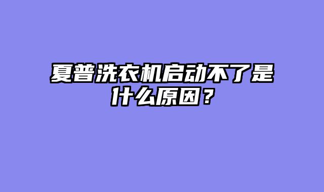 夏普洗衣机启动不了是什么原因？