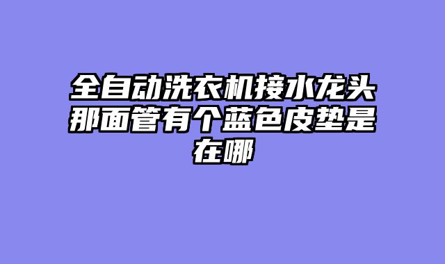 全自动洗衣机接水龙头那面管有个蓝色皮垫是在哪