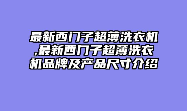 最新西门子超薄洗衣机,最新西门子超薄洗衣机品牌及产品尺寸介绍