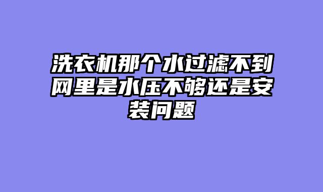洗衣机那个水过滤不到网里是水压不够还是安装问题