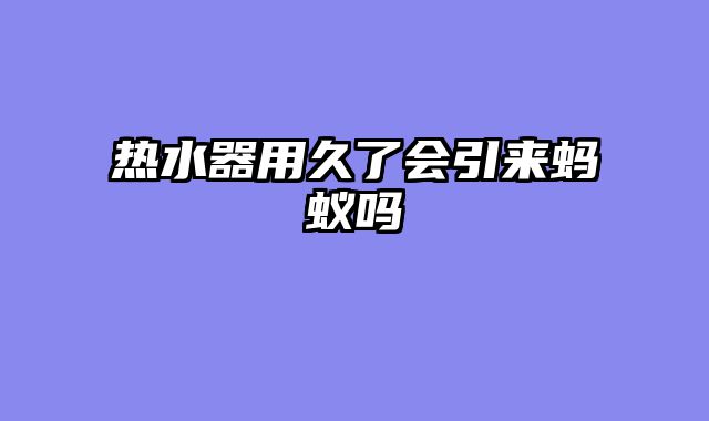 热水器用久了会引来蚂蚁吗