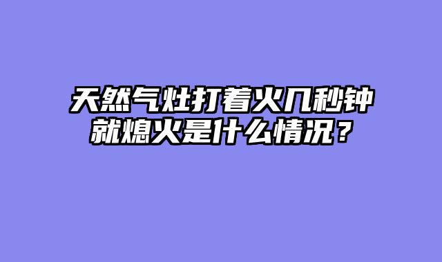 天然气灶打着火几秒钟就熄火是什么情况？