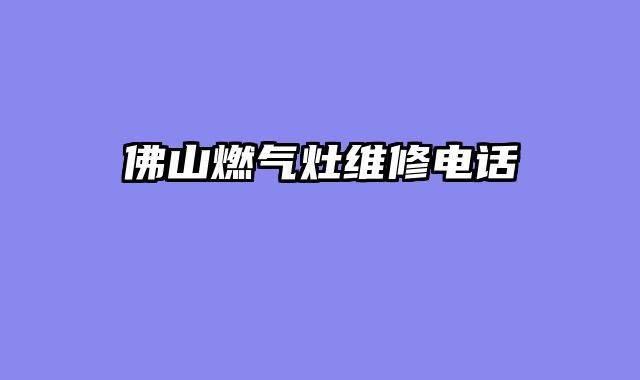 佛山燃气灶维修电话