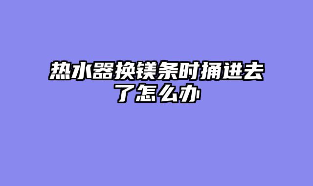 热水器换镁条时捅进去了怎么办