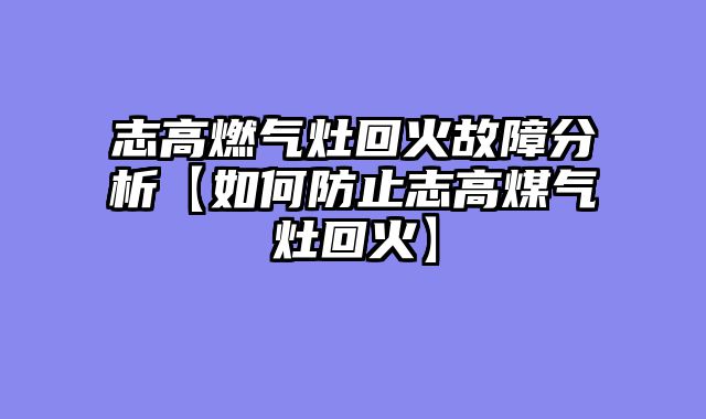 志高燃气灶回火故障分析【如何防止志高煤气灶回火】