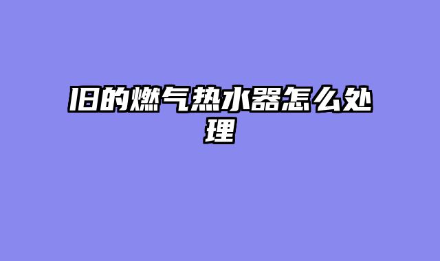 旧的燃气热水器怎么处理
