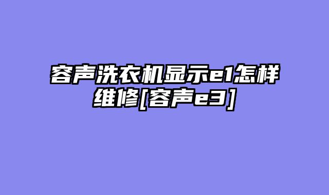 容声洗衣机显示e1怎样维修[容声e3]