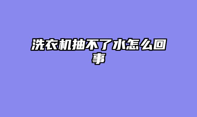 洗衣机抽不了水怎么回事