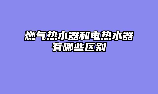 燃气热水器和电热水器有哪些区别