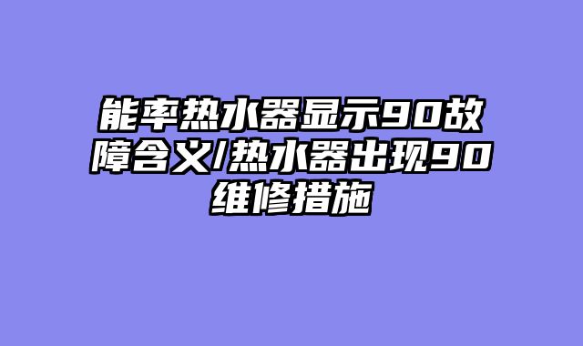 能率热水器显示90故障含义/热水器出现90维修措施