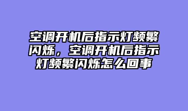 空调开机后指示灯频繁闪烁，空调开机后指示灯频繁闪烁怎么回事