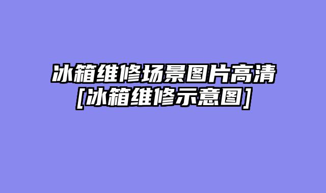 冰箱维修场景图片高清[冰箱维修示意图]
