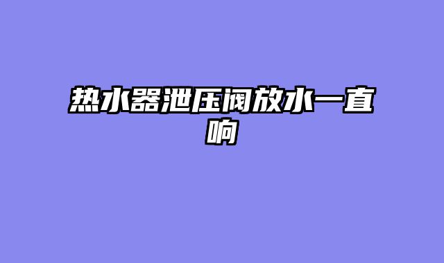 热水器泄压阀放水一直响