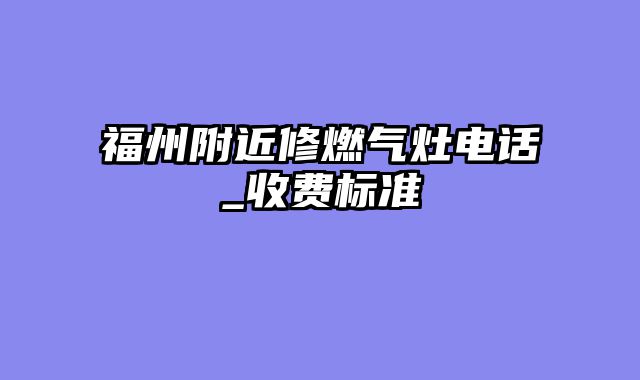 福州附近修燃气灶电话_收费标准