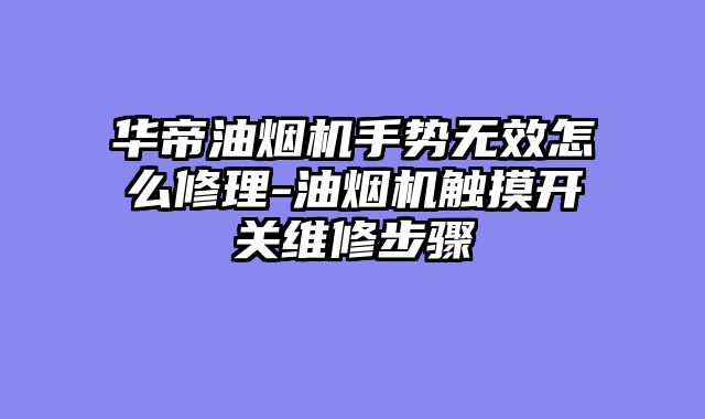 华帝油烟机手势无效怎么修理-油烟机触摸开关维修步骤