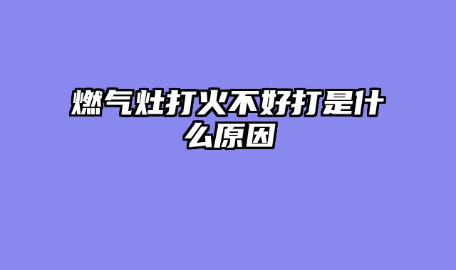 燃气灶打火不好打是什么原因