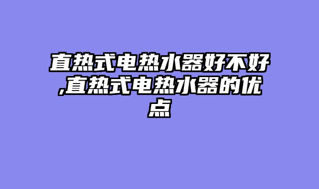 直热式电热水器好不好,直热式电热水器的优点