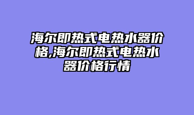 海尔即热式电热水器价格,海尔即热式电热水器价格行情