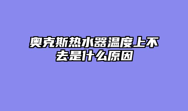 奥克斯热水器温度上不去是什么原因