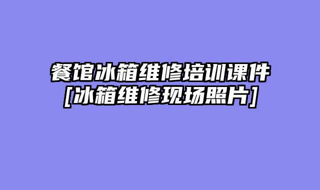 餐馆冰箱维修培训课件[冰箱维修现场照片]