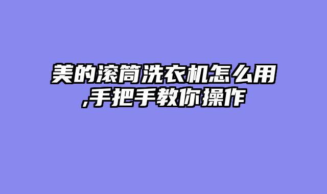 美的滚筒洗衣机怎么用,手把手教你操作