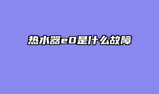 热水器e0是什么故障
