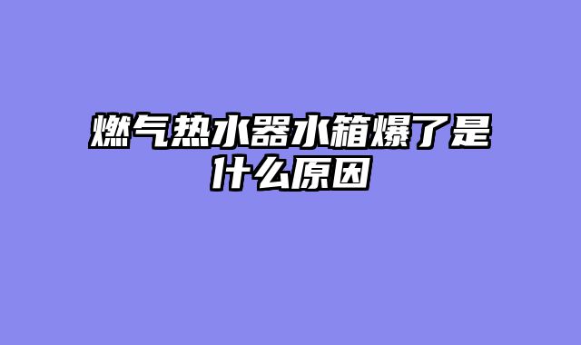 燃气热水器水箱爆了是什么原因