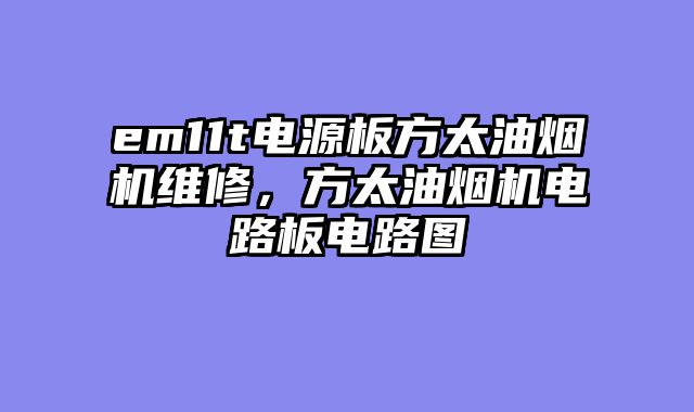 em11t电源板方太油烟机维修，方太油烟机电路板电路图