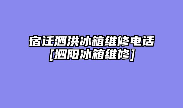 宿迁泗洪冰箱维修电话[泗阳冰箱维修]