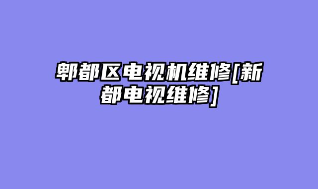 郫都区电视机维修[新都电视维修]